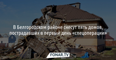 В Белгородском районе снесут пять домов, пострадавших в первый день «спецоперации»