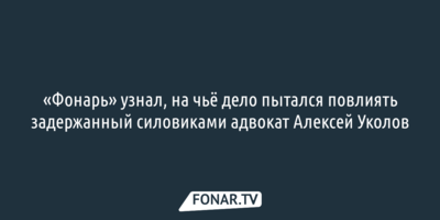 «Фонарь» узнал, на чьё дело пытался повлиять задержанный силовиками адвокат Алексей Уколов