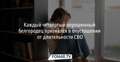 Каждый четвёртый опрошенный белгородец признался в опустошении от длительности СВО