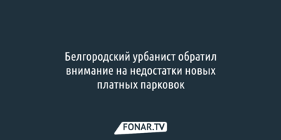 Белгородский урбанист обратил внимание на недостатки новых платных парковок
