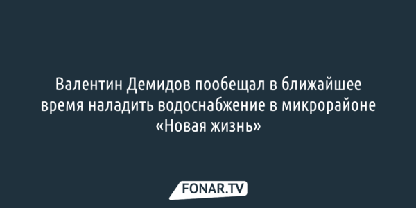 Валентин Демидов пообещал в ближайшее время наладить водоснабжение в микрорайоне «Новая жизнь»