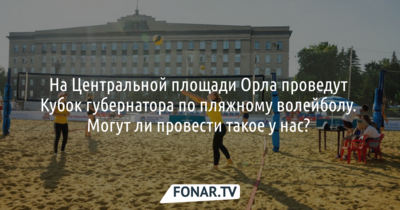 На Центральной площади Орла проведут Кубок губернатора по пляжному волейболу. Могут ли провести такое у нас? 