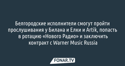 ​​Белгородские исполнители смогут пройти прослушивания у Билана, Ёлки и Artik, попасть в ротацию «Нового Радио» и заключить контракт с Warner Music Russia​*