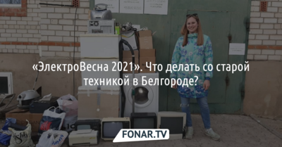 В Белгороде провели экологическую акцию «ЭлектроВесна 2021»