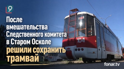 После вмешательства Следственного комитета в Старом Осколе решили сохранить трамвай