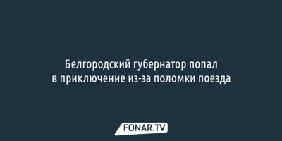 Белгородский губернатор попал в приключение из-за поломки поезда