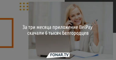 За три месяца приложение BelPay скачали 6 тысяч белгородцев*