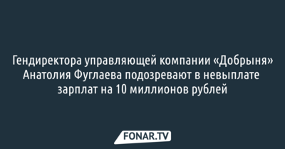 Гендиректора управляющей компании «Добрыня» Анатолия Фуглаева подозревают в невыплате зарплат на 10 миллионов рублей