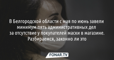 В Белгородской области завели минимум пять дел за отсутствие у покупателей маски в магазине. Разбираемся, законно ли это