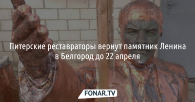 Питерские реставраторы вернут памятник Ленина в Белгород до 22 апреля