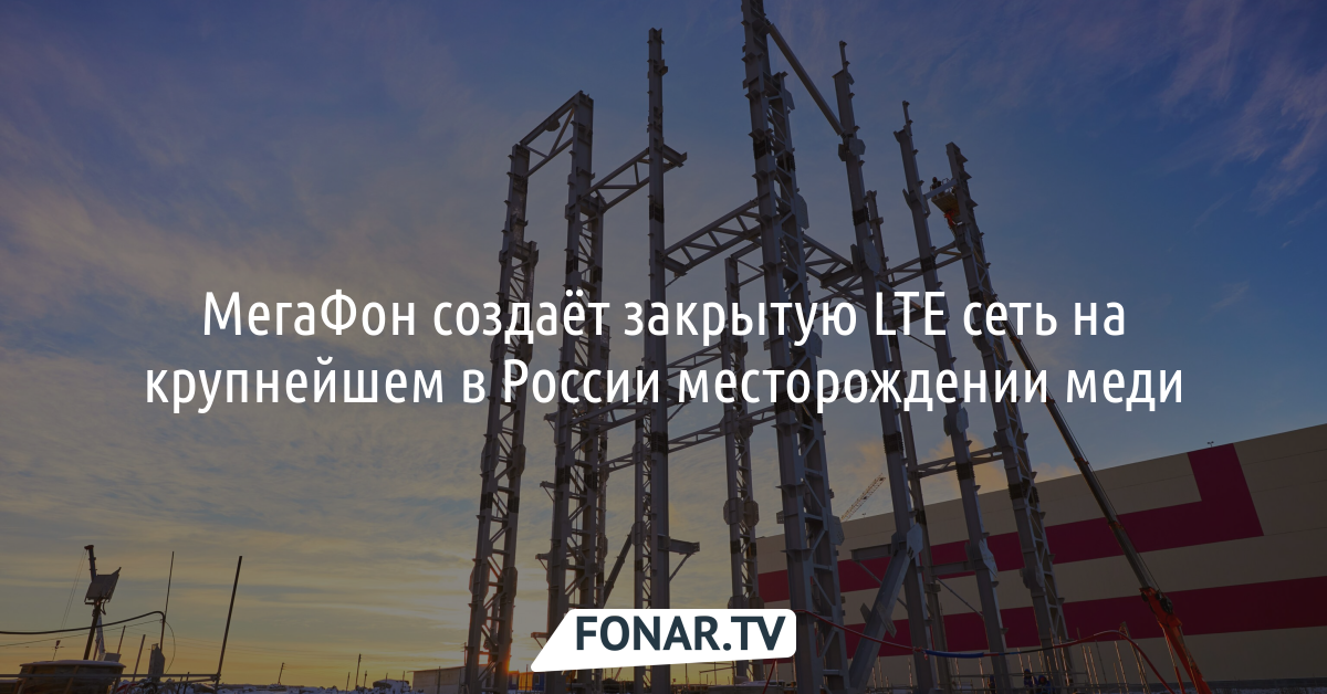 МегаФон создаёт закрытую LTE сеть на крупнейшем в России месторождении меди*
