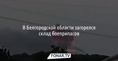 В Белгородской области загорелся склад боеприпасов
