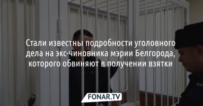 Стали известны подробности уголовного дела на экс-чиновника мэрии Белгорода, которого обвиняют в получении взятки 
