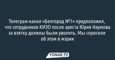 В мэрии Белгорода прокомментировали возможное увольнение сотрудников КИЗО после задержания Юрия Наумова за взятку
