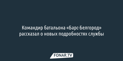 Командир «Барса-Белгород» рассказал, что ждёт участников батальона