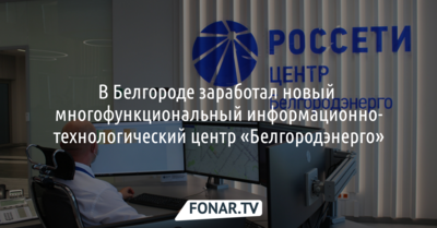 В Белгороде заработал новый многофункциональный информационно-технологический центр «Белгородэнерго»