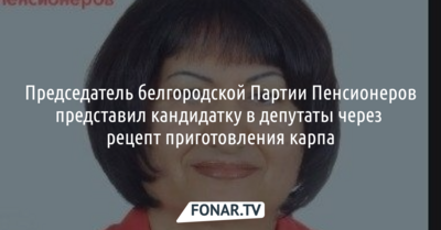 Председатель белгородской партии Пенсионеров представил кандидатку в депутаты через рецепт приготовления карпа