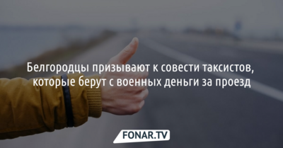 Белгородцы призывают к совести таксистов, которые берут с военных деньги за проезд