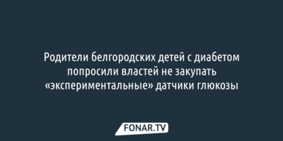 Родители белгородских детей с диабетом попросили властей не закупать «экспериментальные» датчики глюкозы