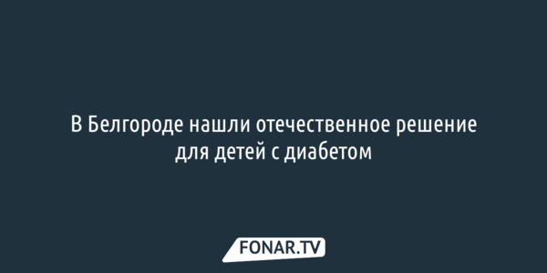  В Белгороде нашли отечественное решение для детей с диабетом