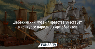 Шебекинский музей пиратства участвует в конкурсе народных арт-объектов