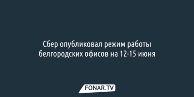 Сбер опубликовал режим работы белгородских офисов на 12-15 июня 