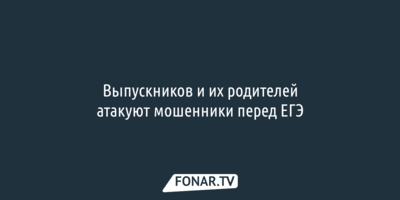 Выпускников и их родителей атакуют мошенники перед ЕГЭ