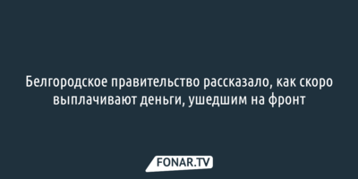 Белгородское правительство рассказало, как скоро выплачивают 3 миллиона рублей ушедшим на СВО