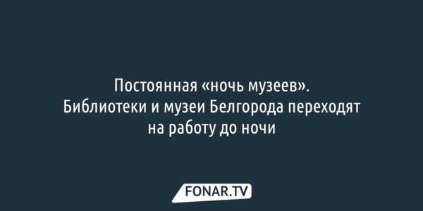 Белгородские библиотеки и музеи переходят на работу до ночи
