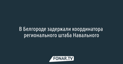В Белгороде задержали координатора регионального штаба Навального [обновляется]