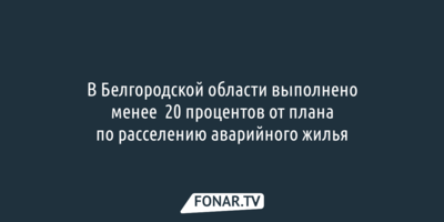 В Белгородской области выполнено менее  20 процентов от плана по расселению аварийного жилья 