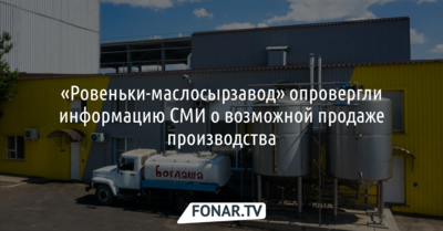 «Ровеньки-маслосырзавод» опроверг информацию СМИ о возможной продаже производства