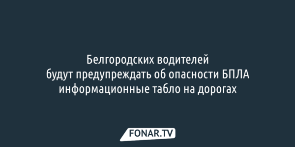 Белгородских водителей будут предупреждать об опасности БПЛА информационные табло на дорогах