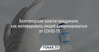 В Белгородской области придумали, как мотивировать людей вакцинироваться от COVID-19