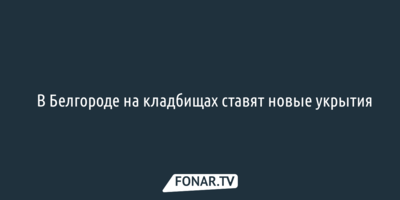 В Белгороде на кладбищах ставят новые укрытия