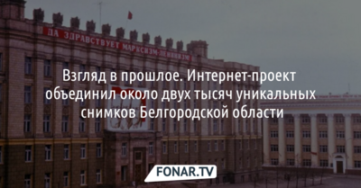 Интернет-проект объединил около 2 тысяч уникальных снимков из прошлого Белгородской области