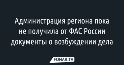Администрация Белгородской области пока не смогла прокомментировать возбуждённое ФАС России в отношении неё дело