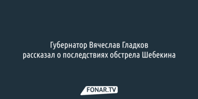 Губернатор Вячеслав Гладков рассказал о последствиях обстрела Шебекина