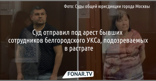 Суд отправил под арест бывших сотрудников белгородского УКСа, подозреваемых в растрате