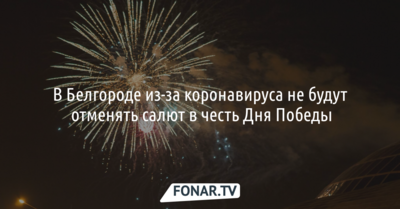 В Белгороде не будут отменять салют в честь Дня Победы из-за коронавируса