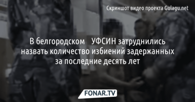 В белгородском ​УФСИН затруднились назвать количество избиений задержанных за последние десять лет