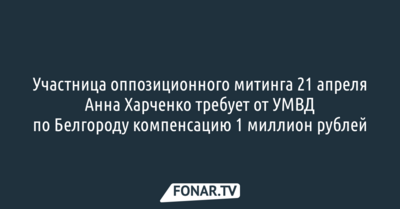 Участница оппозиционного митинга хочет отсудить у УМВД по Белгороду компенсацию в миллион рублей