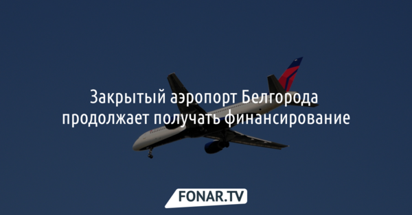 Закрытый аэропорт Белгорода продолжает получать финансирование
