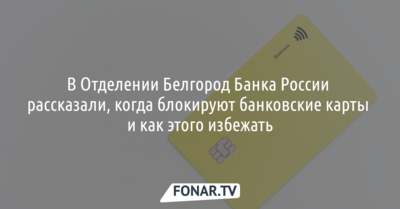 В Отделении Белгород Банка России рассказали, когда блокируют банковские карты и как этого избежать