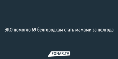 ЭКО помогло 69 белгородкам стать мамами за полгода