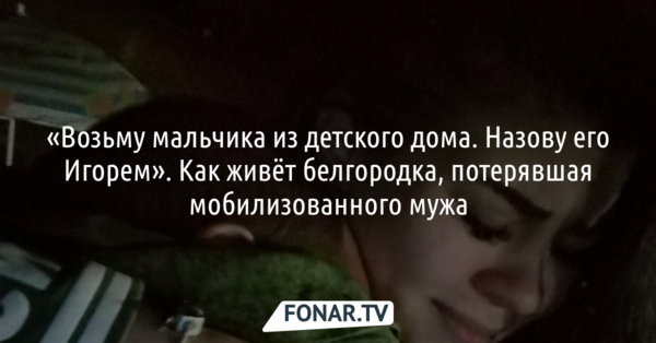 «Возьму мальчика из детского дома. Назову его Игорем». Как живёт белгородка, потерявшая мобилизованного мужа