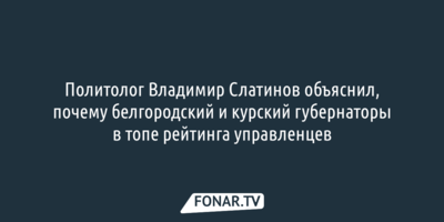 Политолог Владимир Слатинов объяснил, почему Гладков и Хинштейн в топе российских губернаторов