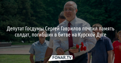 Депутат Госдумы Сергей Гаврилов почтил память солдат, погибших в битве на Курской Дуге*