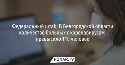 В Белгородской области количество больных с коронавирусом превысило 110 человек