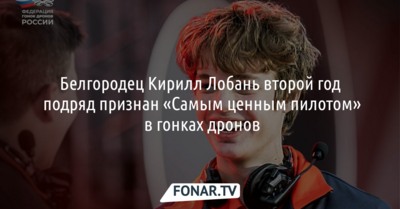 Белгородец Кирилл Лобань второй год подряд становится «Самым ценным пилотом» в гонках дронов